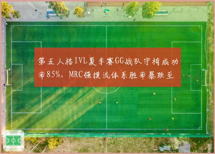 第五人格IVL夏季赛GG战队守椅成功率85%，MRC强摸流体系胜率暴跌至34%
