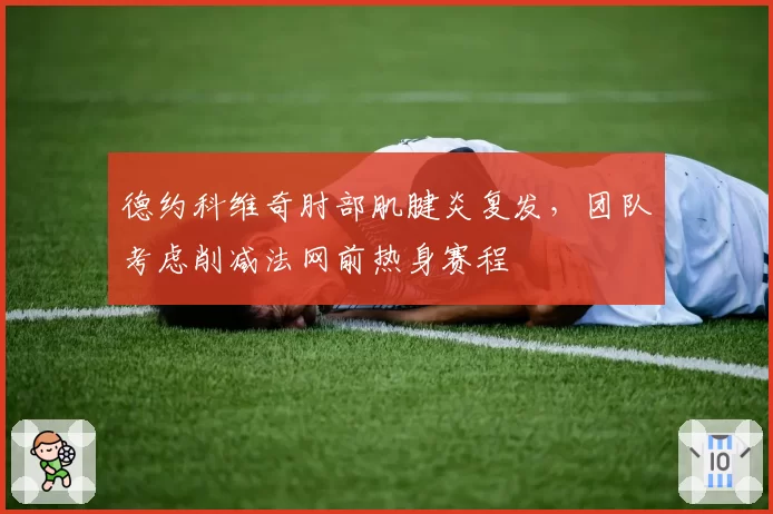 德约科维奇肘部肌腱炎复发，团队考虑削减法网前热身赛程