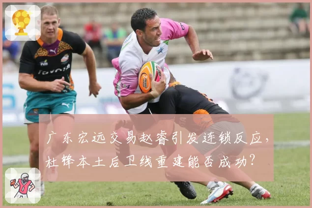 广东宏远交易赵睿引发连锁反应，杜锋本土后卫线重建能否成功？