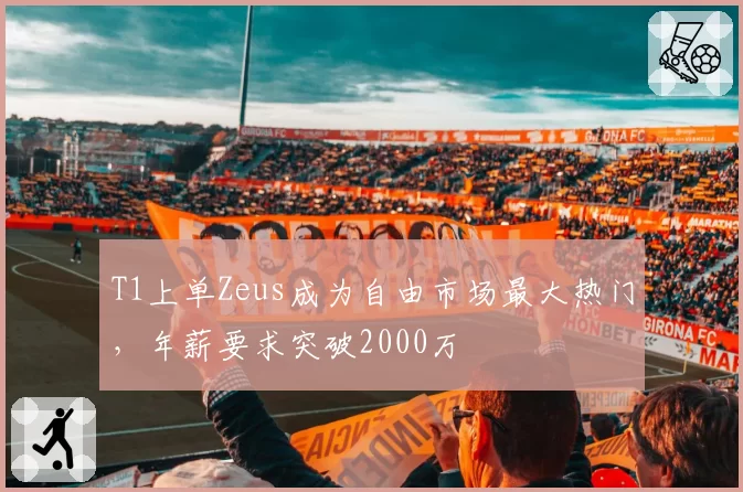 T1上单Zeus成为自由市场最大热门，年薪要求突破2000万