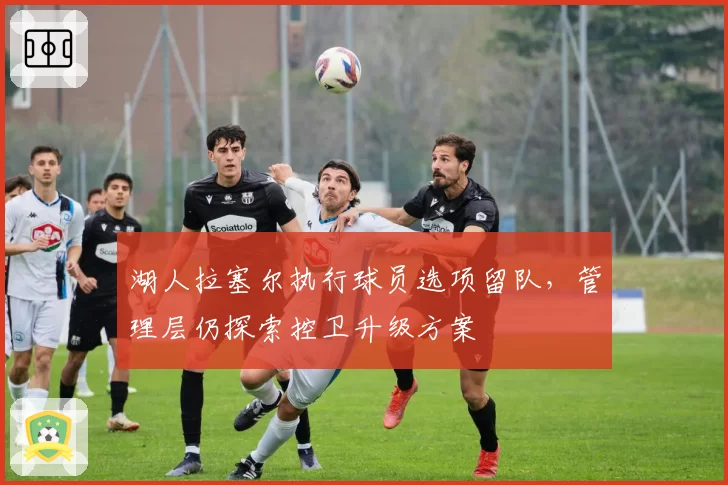 湖人拉塞尔执行球员选项留队，管理层仍探索控卫升级方案