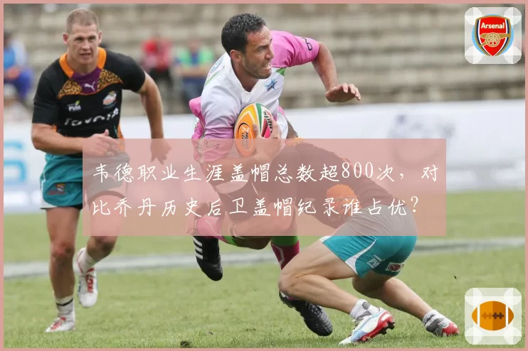 韦德职业生涯盖帽总数超800次，对比乔丹历史后卫盖帽纪录谁占优？