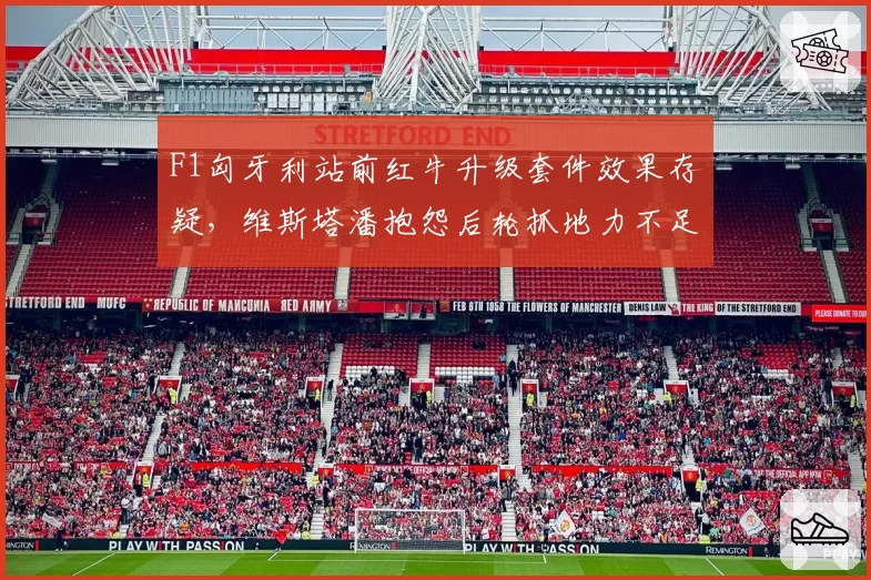 F1匈牙利站前红牛升级套件效果存疑,维斯塔潘抱怨后轮抓地力不足