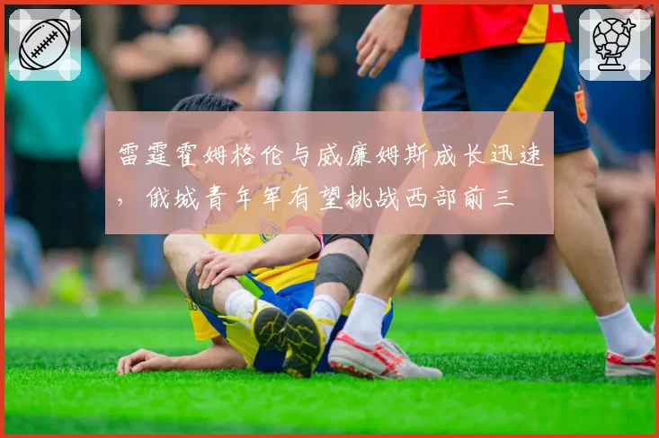 雷霆霍姆格伦与威廉姆斯成长迅速，俄城青年军有望挑战西部前三