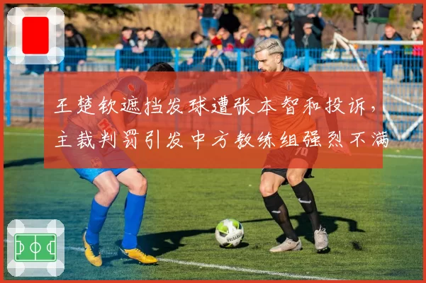 王楚钦遮挡发球遭张本智和投诉,主裁判罚引发中方教练组强烈不满