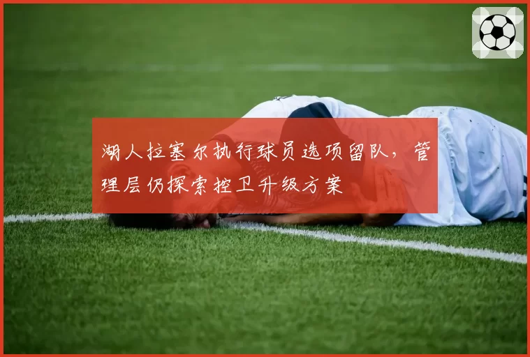 湖人拉塞尔执行球员选项留队，管理层仍探索控卫升级方案