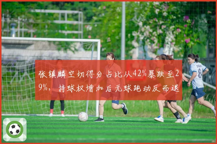 张镇麟空切得分占比从42%暴跌至29%，持球权增加后无球跑动反而退步了？