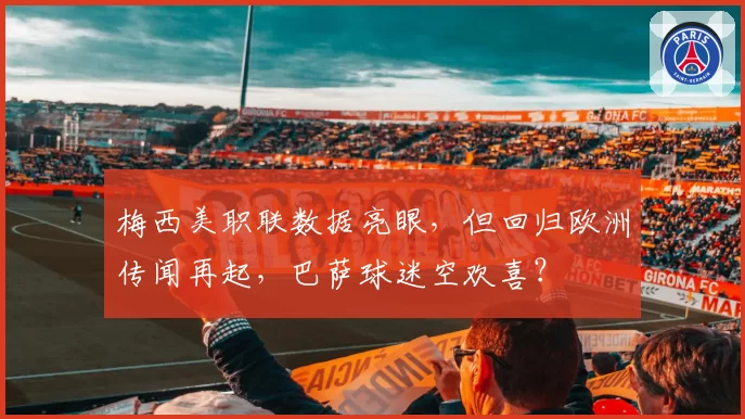 梅西美职联数据亮眼，但回归欧洲传闻再起，巴萨球迷空欢喜？