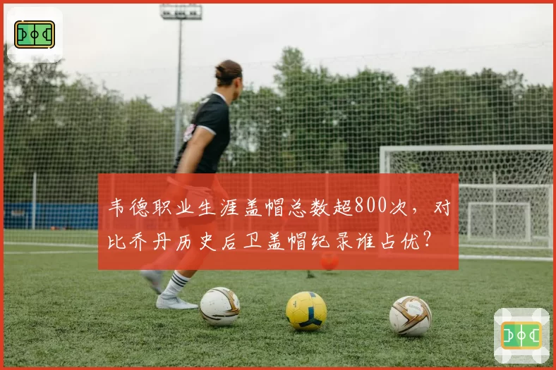 韦德职业生涯盖帽总数超800次,对比乔丹历史后卫盖帽纪录谁占优?