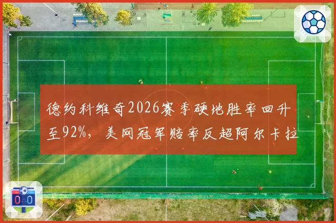 德约科维奇2026赛季硬地胜率回升至92%，美网冠军赔率反超阿尔卡拉斯