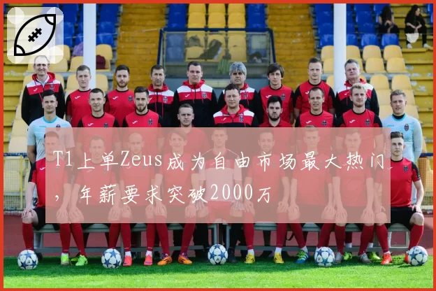 T1上单Zeus成为自由市场最大热门，年薪要求突破2000万