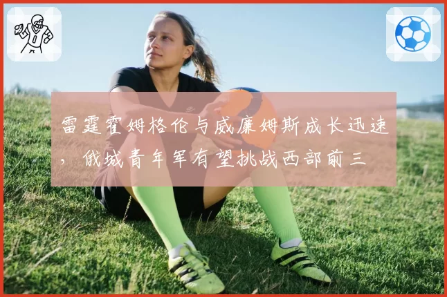 雷霆霍姆格伦与威廉姆斯成长迅速，俄城青年军有望挑战西部前三