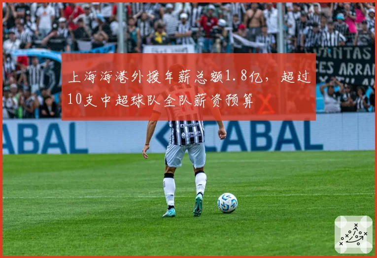 上海海港外援年薪总额1.8亿，超过10支中超球队全队薪资预算