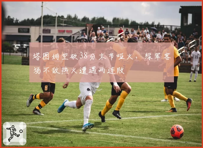 塔图姆空砍38分末节哑火，绿军客场不敌热火遭遇两连败