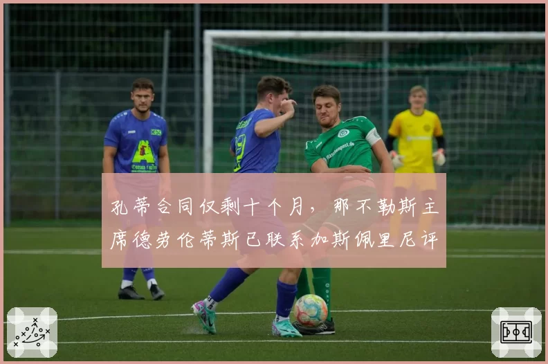 孔蒂合同仅剩十个月，那不勒斯主席德劳伦蒂斯已联系加斯佩里尼评估备选