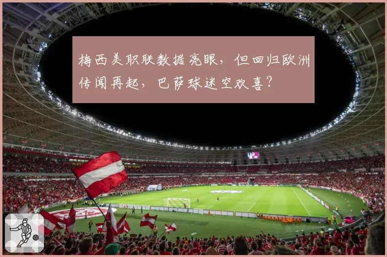 梅西美职联数据亮眼，但回归欧洲传闻再起，巴萨球迷空欢喜？