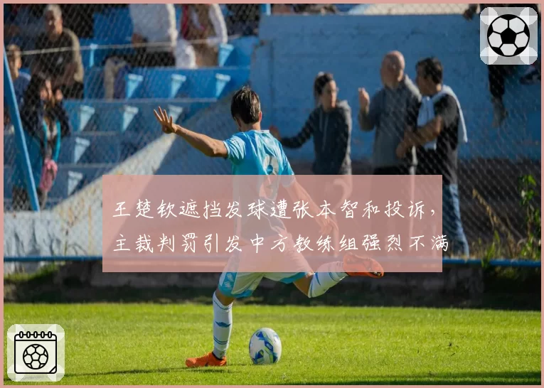 王楚钦遮挡发球遭张本智和投诉，主裁判罚引发中方教练组强烈不满